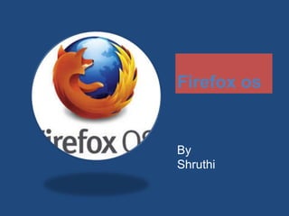 Firefox os
By
Shruthi
 