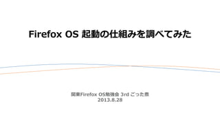 Firefox OS 起動の仕組みを調べてみた
関東Firefox OS勉強会 3rd ごった煮
2013.8.28
 