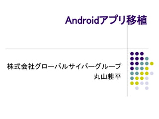 Androidアプリ移植
株式会社グローバルサイバーグループ
丸山耕平
 