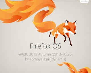 Firefox OS
@ABC 2013 Autumn (2013/10/20)
by Tomoya Asai (dynamis)

 