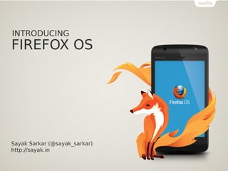 INTRODUCING

FIREFOX OS

Sayak Sarkar (@sayak_sarkar)
http://sayak.in

 