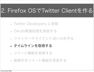 画面遷移のスクリプトを実装 
FirefoxTwitter js app.js ソースリンク 
/** 
* 画面を開いた時に最初に処理される部分 
*/ 
window.onload = function () { 
// 画面遷移の処理 
$("#newPostButton").click(function () { 
document.querySelector('#newTweetSection').className = 'current'; 
document.querySelector('[data-position="current"]').className = 'left'; 
}); 
$("#backButton").click(function () { 
document.querySelector('#newTweetSection').className = 'right'; 
document.querySelector('[data-position="current"]').className = 'current'; 
}); 
! 
// OAuth処理を開始する 
firstOAuthFunc(); 
}; 
 