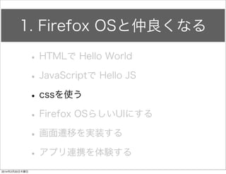 何を書いたのか 
HelloFirefox js app.js 
div要素参照 
さっきのidを 
参照してる 
window.onload = function() { 
document.getElementById("firstButton").onclick = function() { 
document.getElementById("firstDiv").innerHTML = "JSは最高だぜ"; 
}; 
}; 
ボタン要素参照 
 