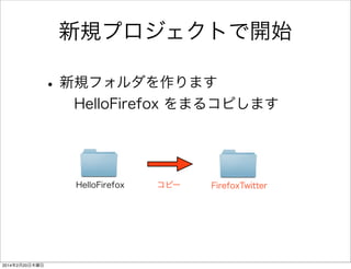 アプリ連携（ブラウザ）を体験してみる 2/2 
ソースリンク 
HelloFirefox js app.js 
window.onload = function() { 
! 
! 
! 
$("#secondButton").click(function() { 
var myUrl = “(好きなURL)”; 
var activity = new MozActivity({ 
name:"view", 
data:{ 
type:"url", 
url:myUrl 
} 
}); 
}); 
} 
 
