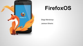 FirefoxOS
Diego Mendonça
Jackson Oliveira
 