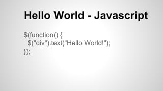 Hello World - Javascript
$(function() {
$("div").text("Hello World!");
});
 
