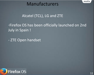 -Firefox OS has been officially launched on 2nd
July in Spain !
- ZTE Open handset
Manufacturers
Alcatel (TCL), LG and ZTE
11
 