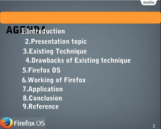 AGENDA1.Introduction
2.Presentation topic
3.Existing Technique
4.Drawbacks of Existing technique
5.Firefox OS
6.Working of Firefox
7.Application
8.Conclusion
9.Reference
2
 