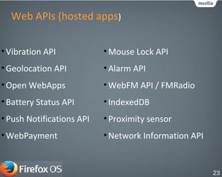 Web APIs (hosted apps)
•Vibration API
•Geolocation API
•Open WebApps
•Battery Status API
•Push Notifications API
•WebPayment
•Mouse Lock API
•Alarm API
•WebFM API / FMRadio
•IndexedDB
•Proximity sensor
•Network Information API
23
 