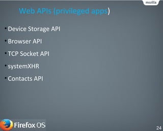 Web APIs (privileged apps)
•Device Storage API
•Browser API
•TCP Socket API
•systemXHR
•Contacts API
24
 