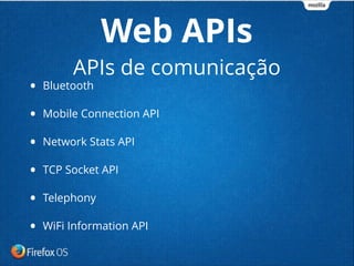 • Bluetooth
• Mobile Connection API
• Network Stats API
• TCP Socket API
• Telephony
• WiFi Information API
Web APIs
APIs de comunicação
 
