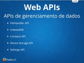 • FileHandler API
• IndexedDB
• Contacts API
• Device Storage API
• Settings API
Web APIs
APIs de gerenciamento de dados
 