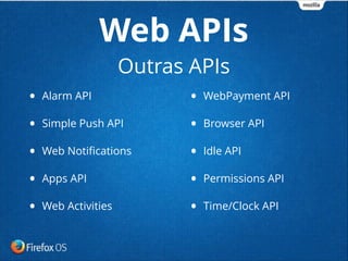 • Alarm API
• Simple Push API
• Web Notiﬁcations
• Apps API
• Web Activities
• WebPayment API
• Browser API
• Idle API
• Permissions API
• Time/Clock API
Web APIs
Outras APIs
 