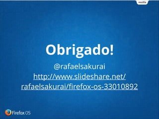 @rafaelsakurai
http://www.slideshare.net/
rafaelsakurai/ﬁrefox-os-33010892
Obrigado!
 