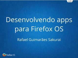 Rafael Guimarães Sakurai
Desenvolvendo apps
para Firefox OS
 