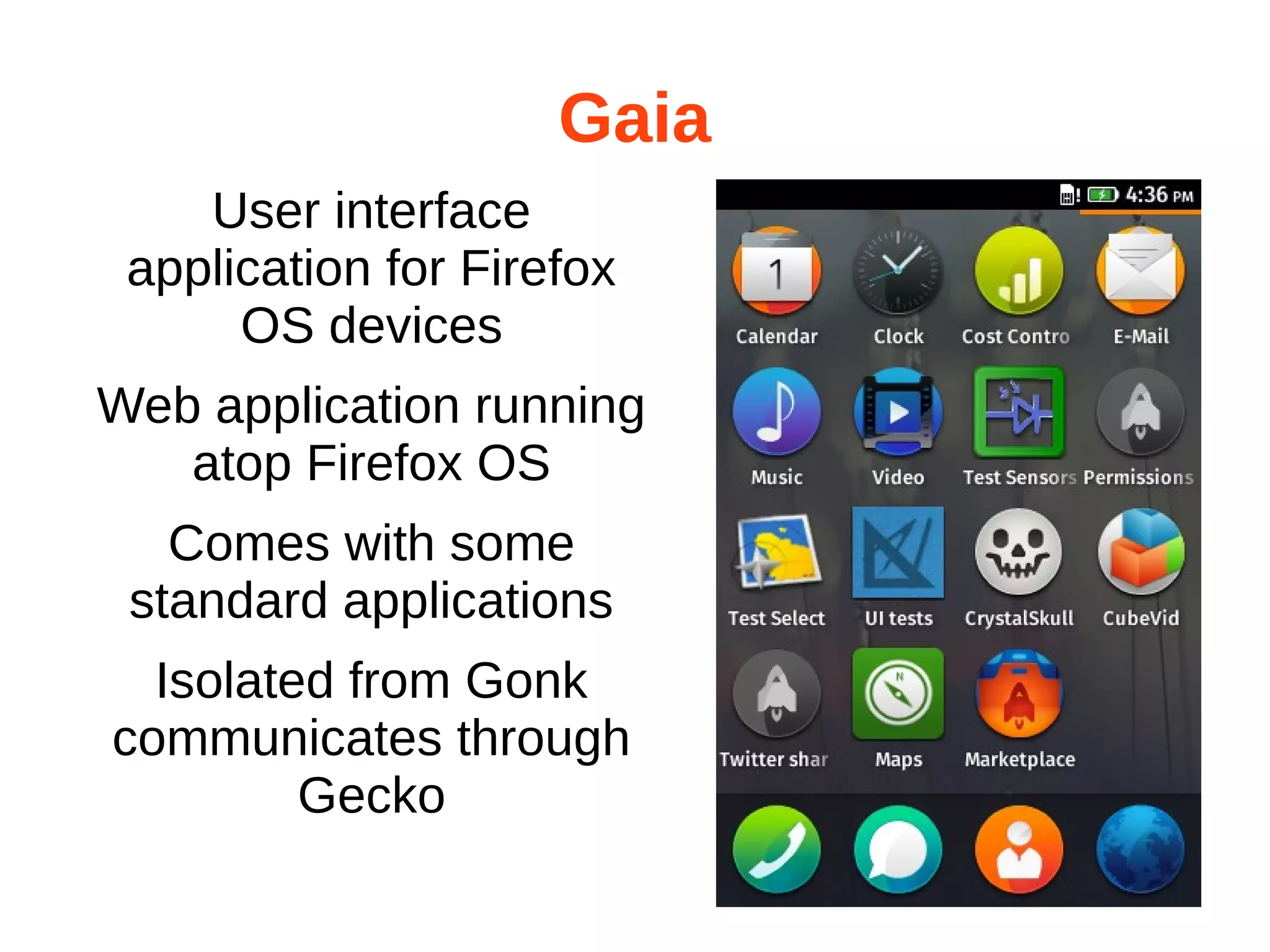 Gaia 
User interface 
application for Firefox 
OS devices 
Web application running 
atop Firefox OS 
Comes with some 
standard applications 
Isolated from Gonk 
communicates through 
Gecko 
 