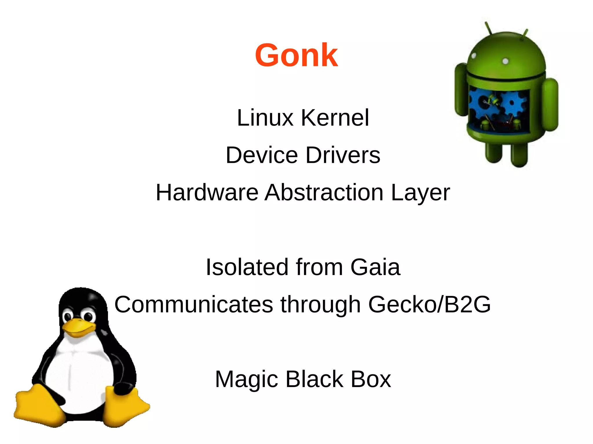 Gonk 
Linux Kernel 
Device Drivers 
Hardware Abstraction Layer 
Isolated from Gaia 
Communicates through Gecko/B2G 
Magic Black Box 
 