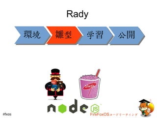Rady 
環境雛型学習公開
#fxos FireFoxOSコードリーティング 
 