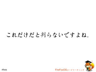 これだけだと判らないですよね。 
#fxos FireFoxOSコードリーティング 
 