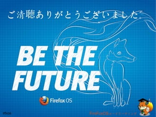 ご清聴ありがとうございました。 
#fxos FireFoxOSコードリーティング 
