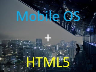 Mobile OS 
+ 
HTML5  