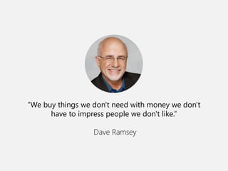 “We buy things we don't need with money we don't have to impress people we don't like.” 
Dave Ramsey 
 