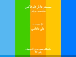 ارائه ده ذًه : 
علی داداػی 
طیظتن عاهل فایزفاکض 
هخصوؽ هوبایل 
دانشگاه شهید مدنی آذربایجان 
پاییس ۹۳  