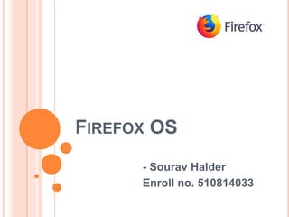 FIREFOX OS
- Sourav Halder
Enroll no. 510814033
 