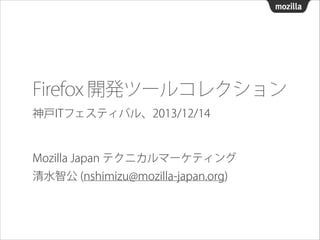 Firefox 開発ツールコレクション
神戸ITフェスティバル、2013/12/14

Mozilla Japan テクニカルマーケティング
清水智公 (nshimizu@mozilla-japan.org)

 