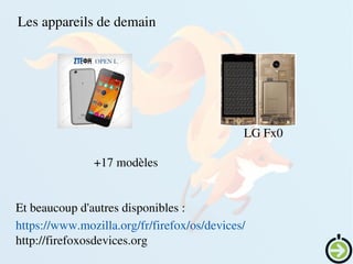    
Les appareils de demain
Et beaucoup d'autres disponibles : 
https://www.mozilla.org/fr/firefox/os/devices/
http://firefoxosdevices.org
LG Fx0
+17 modèles
 