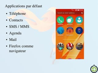    
Applications par défaut
● Téléphone
● Contacts
● SMS / MMS
● Agenda
● Mail
● Firefox comme 
navigateur
 