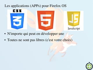    
Les applications (APPs) pour Firefox OS
● N'importe qui peut en développer une
● Toutes ne sont pas libres (c'est votre choix)
 