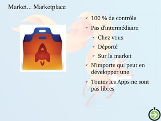    
✔
100 % de contrôle
✔
Pas d'intermédiaire
✔ Chez vous
✔
Déporté
✔
Sur la market
✔
N'importe qui peut en 
développer une
✔
Toutes les Apps ne sont 
pas libres
Market... Marketplace
 