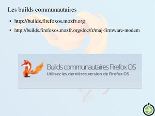    
Les builds communautaires
● http://builds.firefoxos.mozfr.org 
● http://builds.firefoxos.mozfr.org/doc/fr/maj­firmware­modem
 