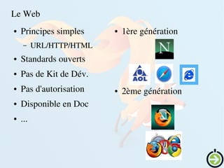 Le Web
● Principes simples
– URL/HTTP/HTML
● Standards ouverts
● Pas de Kit de Dév.
● Pas d'autorisation
● Disponible en Doc
● ...
● 1ère génération
● 2ème génération
 