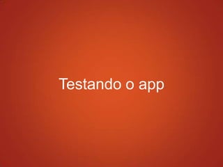 Testando o app
 