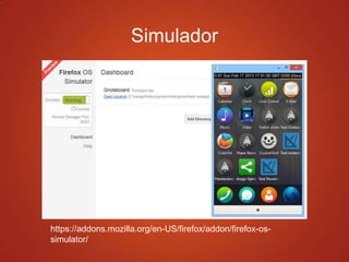 Simulador
https://addons.mozilla.org/en-US/firefox/addon/firefox-os-
simulator/
 