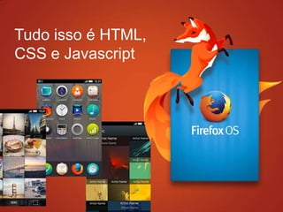 Tudo isso é HTML,
CSS e Javascript
 