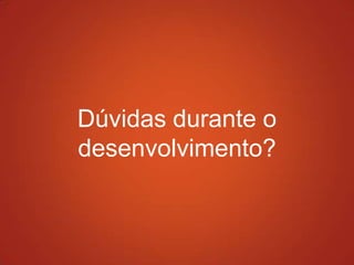 Dúvidas durante o
desenvolvimento?
 
