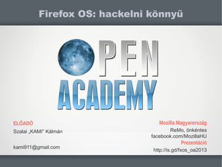 ELŐADÓ
Szalai „KAMI” Kálmán
kami911@gmail.com
Firefox OS: hackelni könnyű
Mozilla Magyarország
ReMo, önkéntes
facebook.com/MozillaHU
Prezentáció
http://is.gd/fxos_oa2013
 