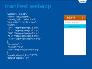 manifest.webapp
14
{
"version": "0.0.01",
"name": "elsoappom",
"launch_path": "index.html",
"description": "My first app",
"icons": {
"16": "/applogos/logo16.png",
"32": "/applogos/logo32.png",
"48": "/applogos/logo48.png",
"64": "/applogos/logo64.png",
"128": "/applogos/logo128.png"
},
"developer": {
"name": "You",
"url": "http://yourdomain.org"
},
"installs_allowed_from": ["*"],
"default_locale": "en"
}
 