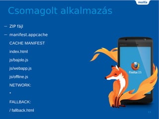 Csomagolt alkalmazs
15
 ZIP fjl
 manifest.appcache
CACHE MANIFEST
index.html
js/bajolo.js
js/webapp.js
js/offline.js
NETWORK:
*
FALLBACK:
/ fallback.html
 