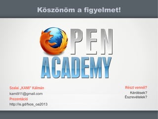 Szalai ?KAMI Klmn
kami911@gmail.com
Prezentci
http://is.gd/fxos_oa2013
K?sz?n?m a figyelmet!
Rszt vennl?
Krdsek?
?szrevtelek?
 
