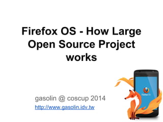 Firefox OS - How Large
Open Source Project
works
gasolin @ coscup 2014
http://www.gasolin.idv.tw
 