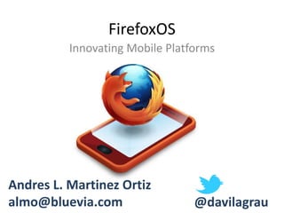 FirefoxOS
          Innovating Mobile Platforms




Andres L. Martinez Ortiz
almo@bluevia.com                 @davilagrau
 