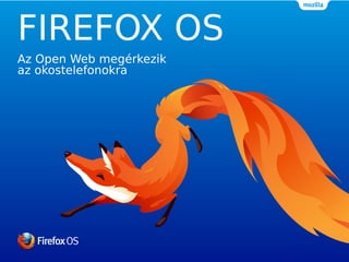 FIREFOX OS
Az Open Web megérkezik
az okostelefonokra
 