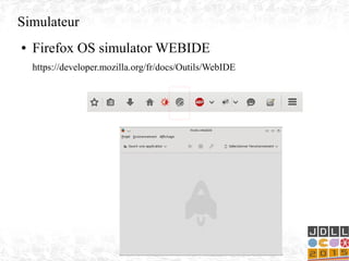 Simulateur
● Firefox OS simulator WEBIDE
https://developer.mozilla.org/fr/docs/Outils/WebIDE
 