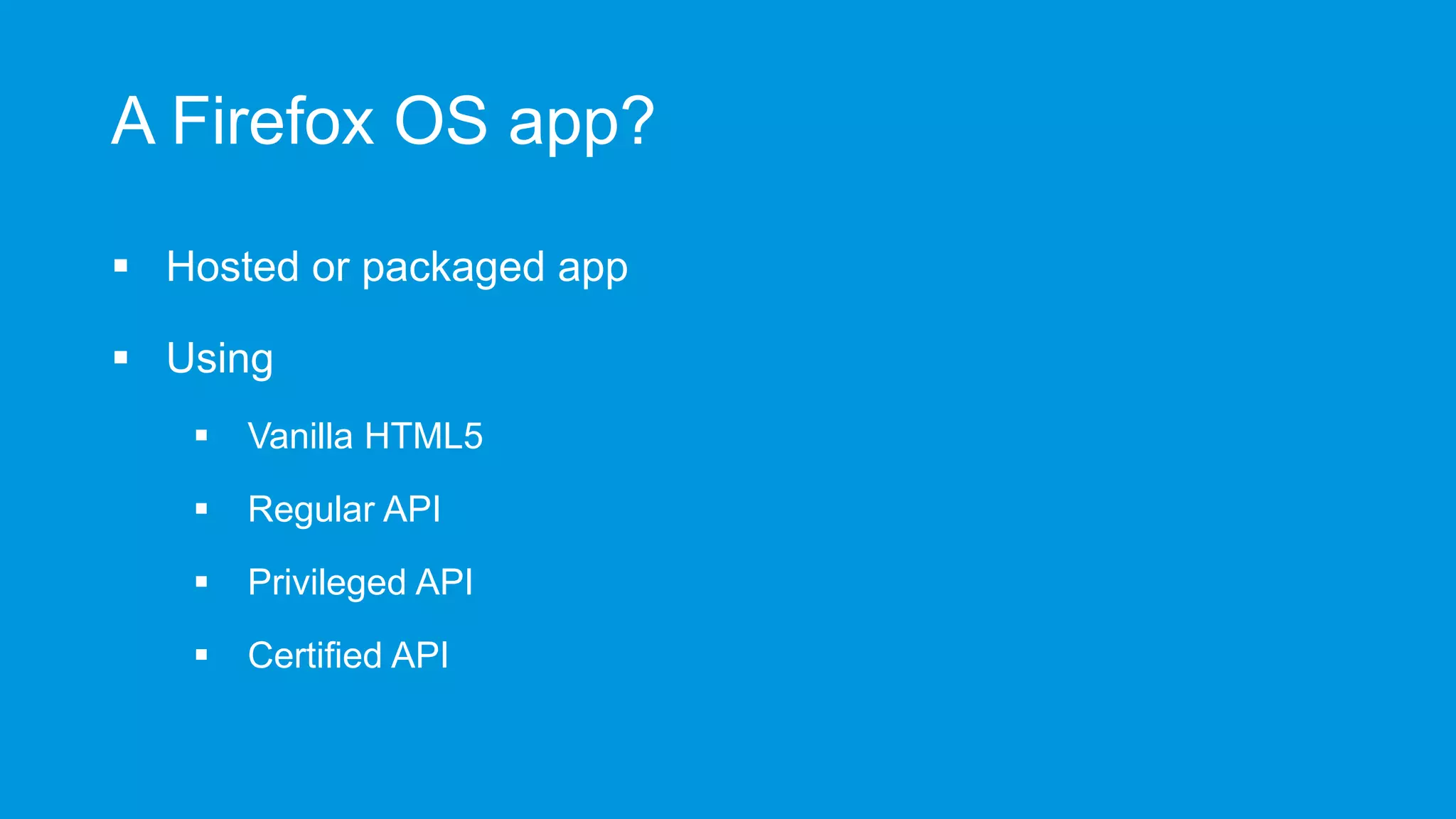 A Firefox OS app?
 Hosted or packaged app
 Using


Vanilla HTML5



Regular API



Privileged API



Certified API

 