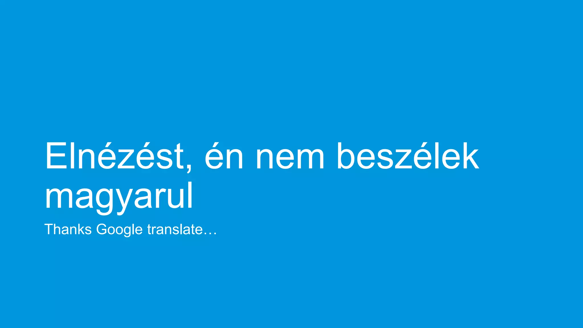 Elnézést, én nem beszélek
magyarul
Thanks Google translate…

 