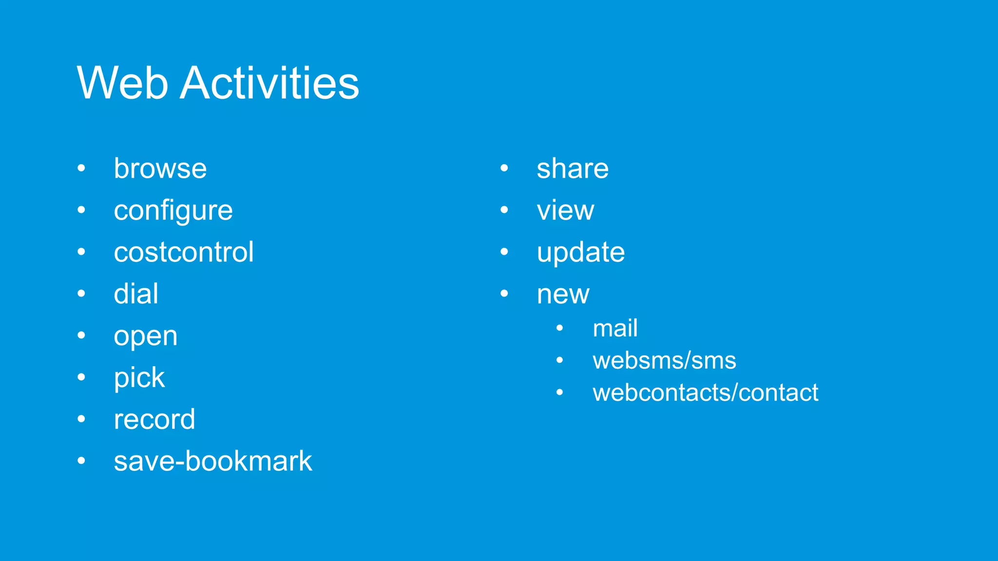 Web Activities
•
•
•
•
•
•
•
•

browse
configure
costcontrol
dial
open
pick
record
save-bookmark

•
•
•
•

share
view
update
new
•
•
•

mail
websms/sms
webcontacts/contact

 